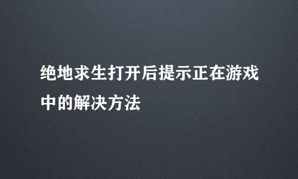 绝地求生打开后提示正在游戏中的解决方法