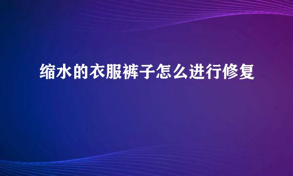 缩水的衣服裤子怎么进行修复