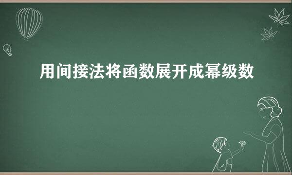 用间接法将函数展开成幂级数