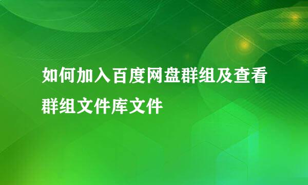 如何加入百度网盘群组及查看群组文件库文件