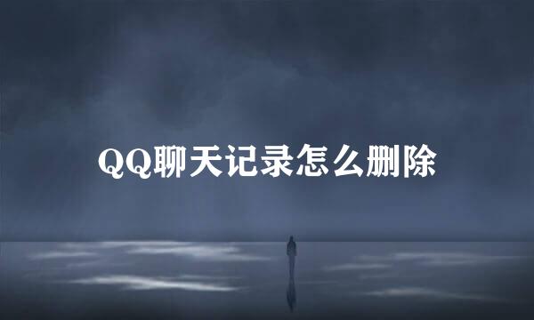 QQ聊天记录怎么删除