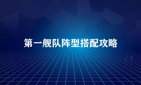 第一舰队阵型搭配攻略