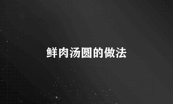 鲜肉汤圆的做法