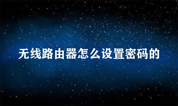 无线路由器怎么设置密码的