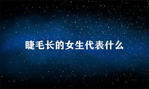 睫毛长的女生代表什么