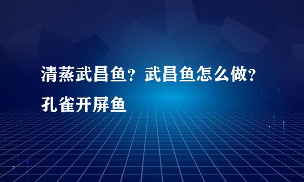 清蒸武昌鱼？武昌鱼怎么做？孔雀开屏鱼