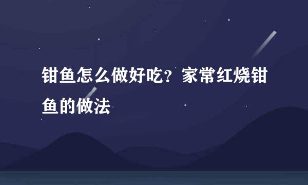 钳鱼怎么做好吃？家常红烧钳鱼的做法