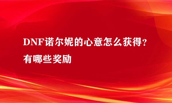 DNF诺尔妮的心意怎么获得？有哪些奖励