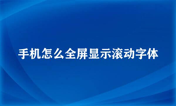 手机怎么全屏显示滚动字体