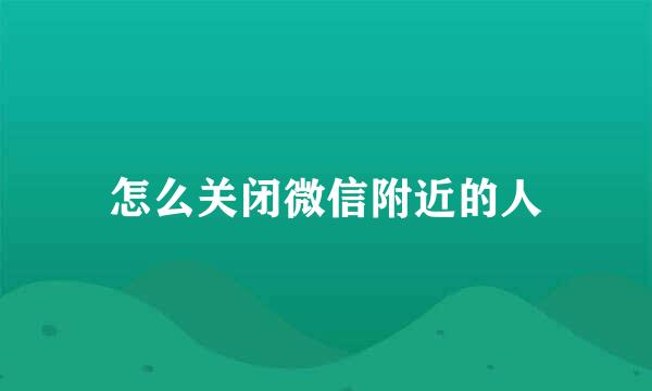 怎么关闭微信附近的人