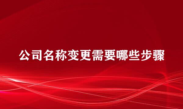 公司名称变更需要哪些步骤
