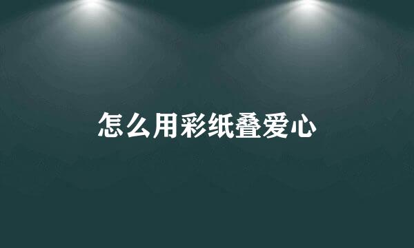 怎么用彩纸叠爱心