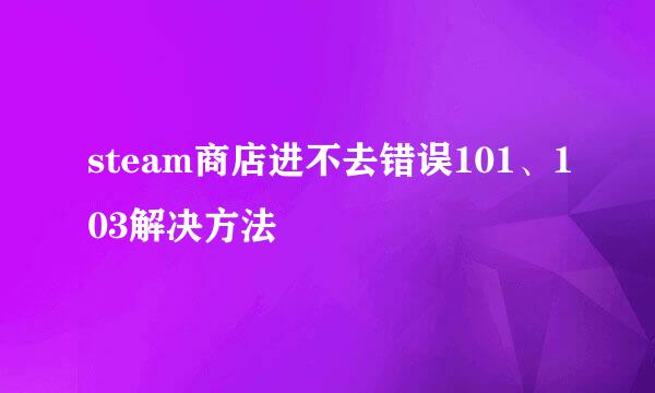 steam商店进不去错误101、103解决方法