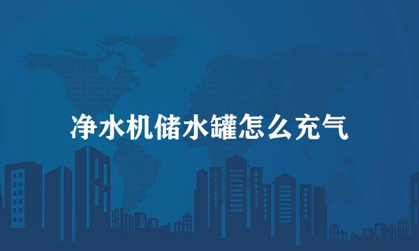 净水机储水罐怎么充气