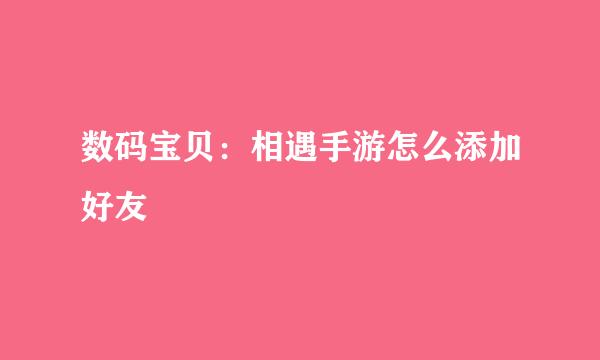 数码宝贝：相遇手游怎么添加好友