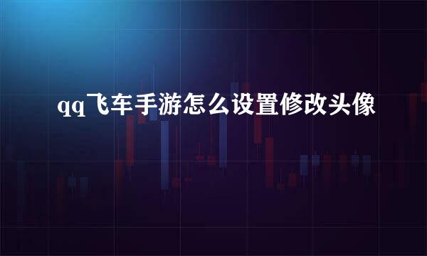 qq飞车手游怎么设置修改头像