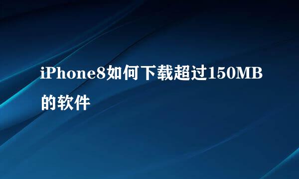 iPhone8如何下载超过150MB的软件