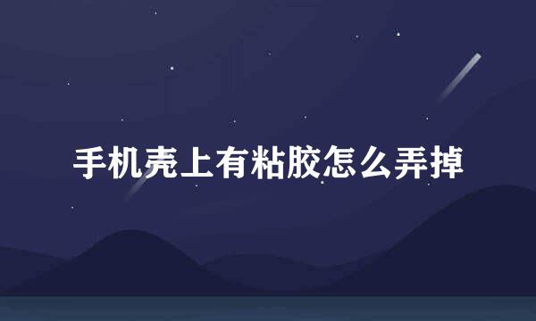 手机壳上有粘胶怎么弄掉