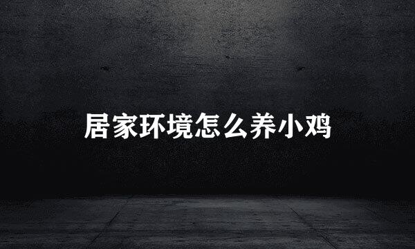 居家环境怎么养小鸡