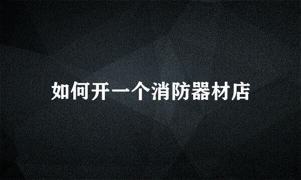 如何开一个消防器材店