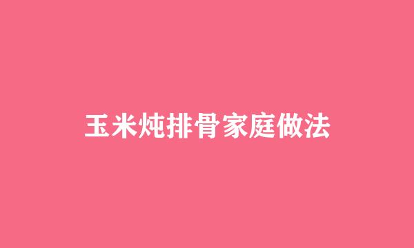 玉米炖排骨家庭做法