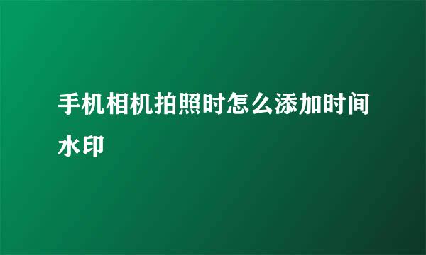 手机相机拍照时怎么添加时间水印