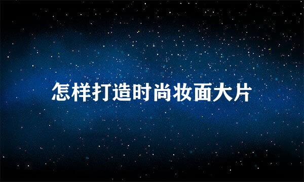 怎样打造时尚妆面大片