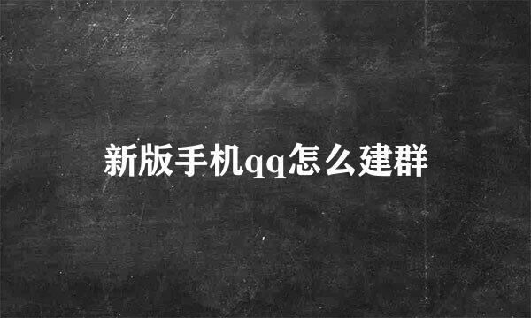 新版手机qq怎么建群