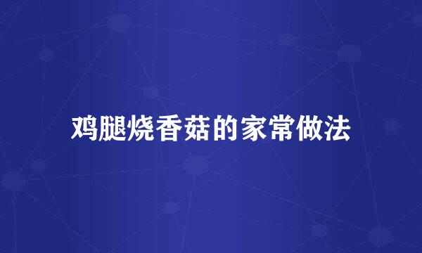 鸡腿烧香菇的家常做法