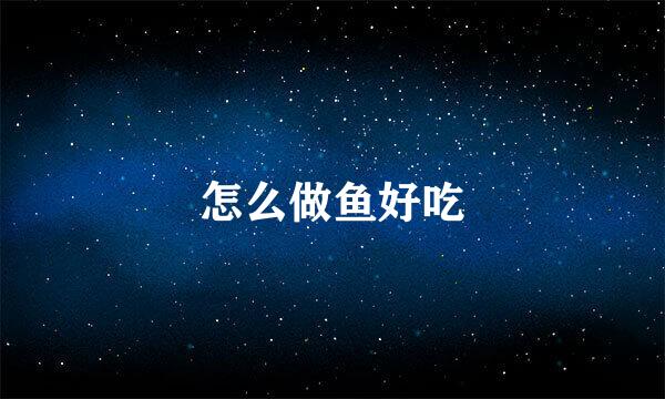 怎么做鱼好吃