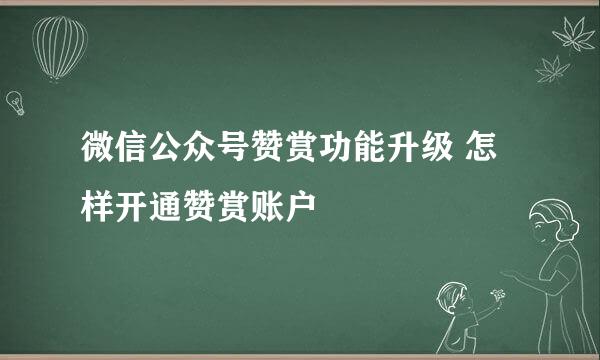 微信公众号赞赏功能升级 怎样开通赞赏账户