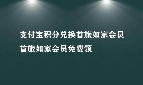 支付宝积分兑换首旅如家会员首旅如家会员免费领