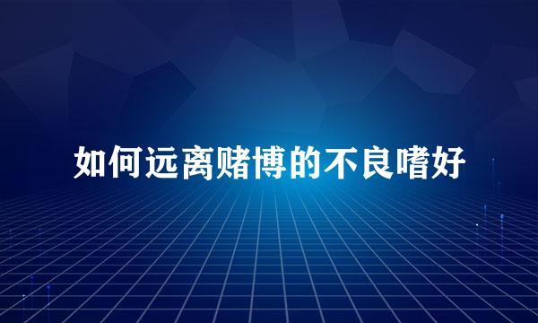 如何远离赌博的不良嗜好
