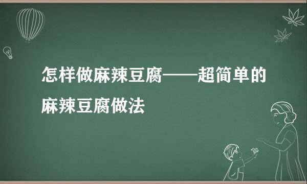 怎样做麻辣豆腐——超简单的麻辣豆腐做法