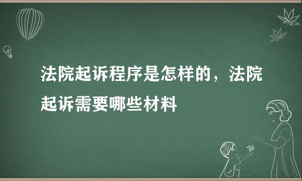 法院起诉程序是怎样的，法院起诉需要哪些材料