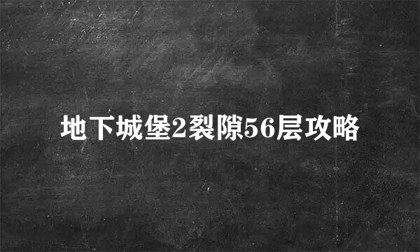 地下城堡2裂隙56层攻略