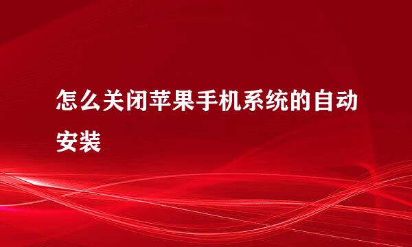 怎么关闭苹果手机系统的自动安装