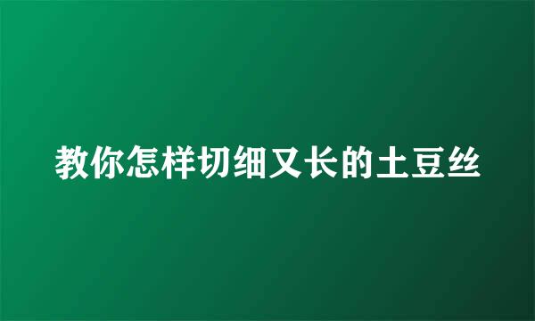 教你怎样切细又长的土豆丝