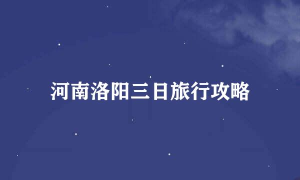 河南洛阳三日旅行攻略