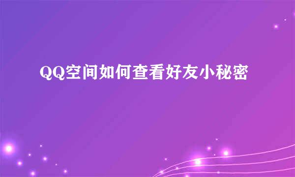 QQ空间如何查看好友小秘密