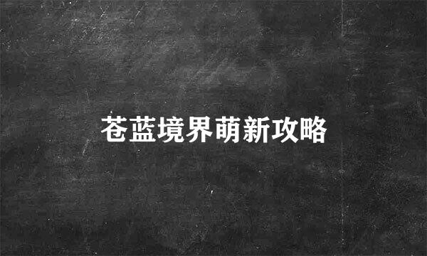 苍蓝境界萌新攻略