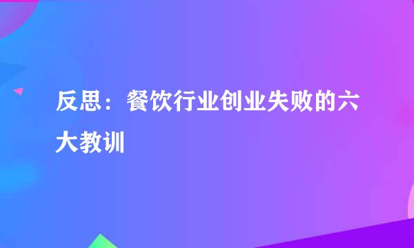 反思：餐饮行业创业失败的六大教训