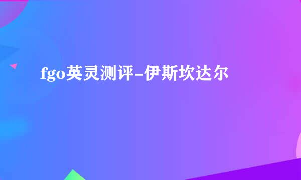 fgo英灵测评-伊斯坎达尔