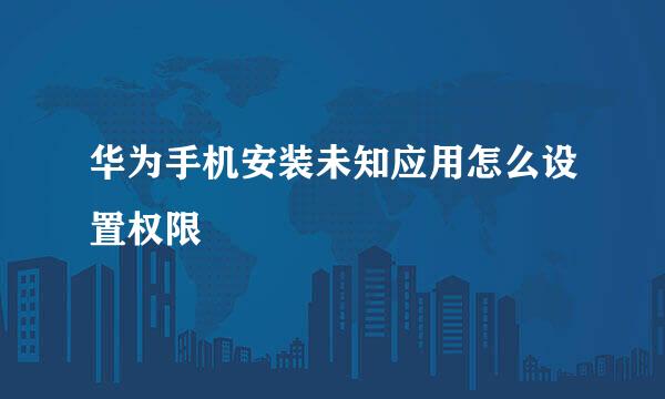 华为手机安装未知应用怎么设置权限