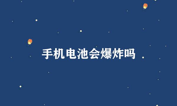 手机电池会爆炸吗
