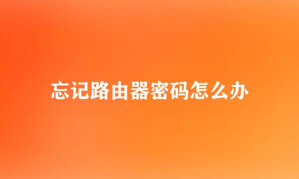 忘记路由器密码怎么办