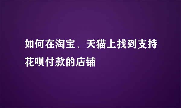 如何在淘宝、天猫上找到支持花呗付款的店铺