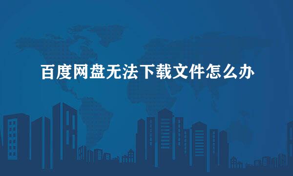 百度网盘无法下载文件怎么办