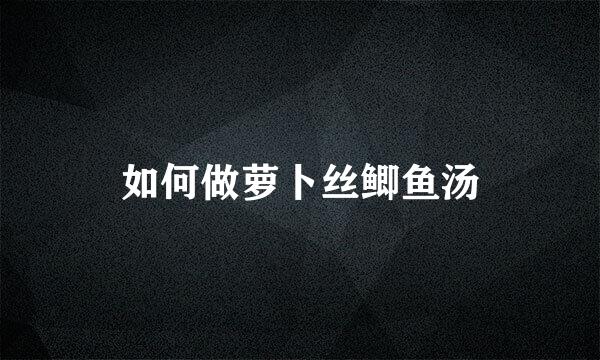 如何做萝卜丝鲫鱼汤