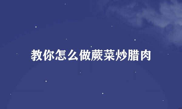 教你怎么做蕨菜炒腊肉